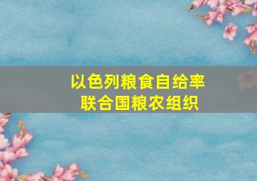 以色列粮食自给率 联合国粮农组织